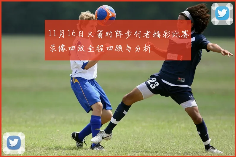 11月16日火箭对阵步行者精彩比赛录像回放全程回顾与分析
