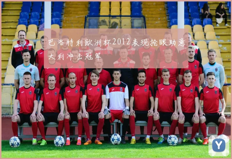 巴洛特利欧洲杯2012表现抢眼助意大利冲击冠军