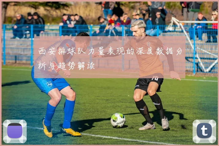 西安排球队力量表现的深度数据分析与趋势解读