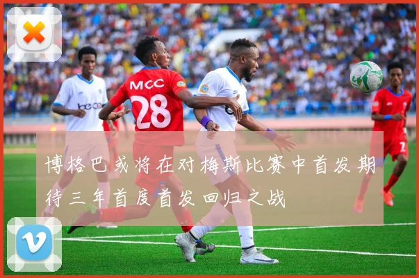 博格巴或将在对梅斯比赛中首发期待三年首度首发回归之战