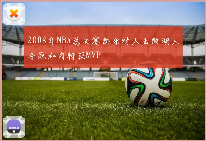 2008年NBA总决赛凯尔特人击败湖人夺冠加内特获MVP