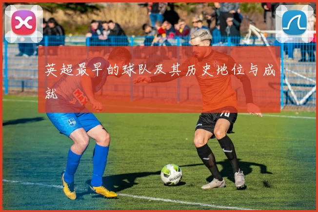 英超最早的球队及其历史地位与成就