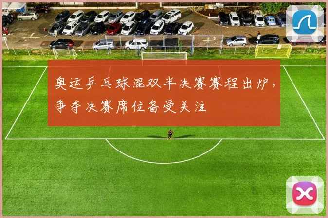 奥运乒乓球混双半决赛赛程出炉，争夺决赛席位备受关注