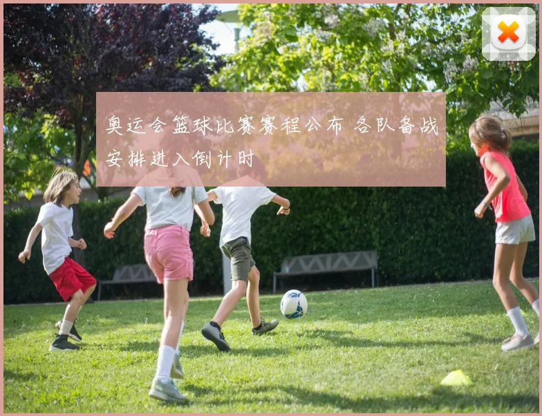 奥运会篮球比赛赛程公布 各队备战安排进入倒计时